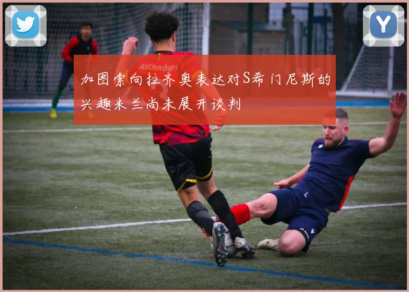 加图索向拉齐奥表达对S希门尼斯的兴趣米兰尚未展开谈判