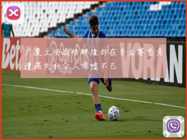 广厦主场战绩辉煌却在季后赛首秀遭遇失利令人唏嘘不已