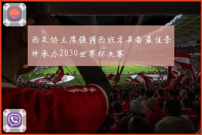 西足协主席强调西班牙具备最佳条件承办2030世界杯决赛
