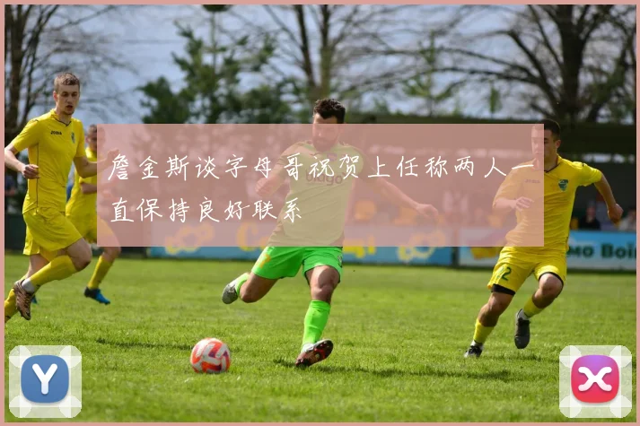 詹金斯谈字母哥祝贺上任称两人一直保持良好联系