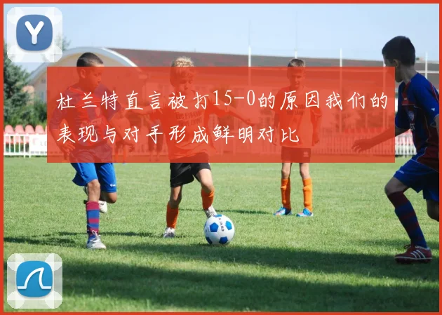 杜兰特直言被打15-0的原因我们的表现与对手形成鲜明对比